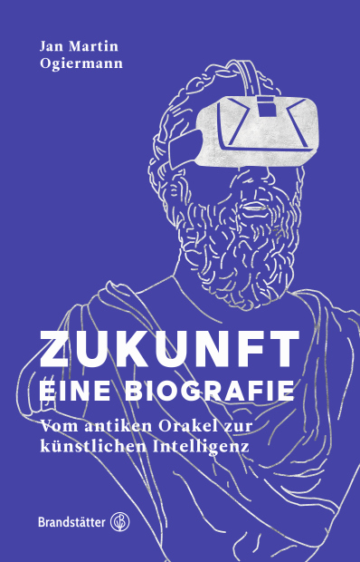 Ogiermann, Jan Martin: Zukunft &ndash; Eine Biografie. Vom antiken Orakel zur...